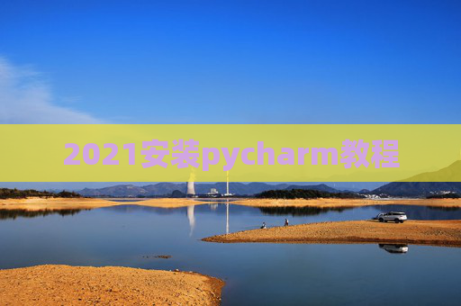 2021安装pycharm教程 2021安装pycharm教程
